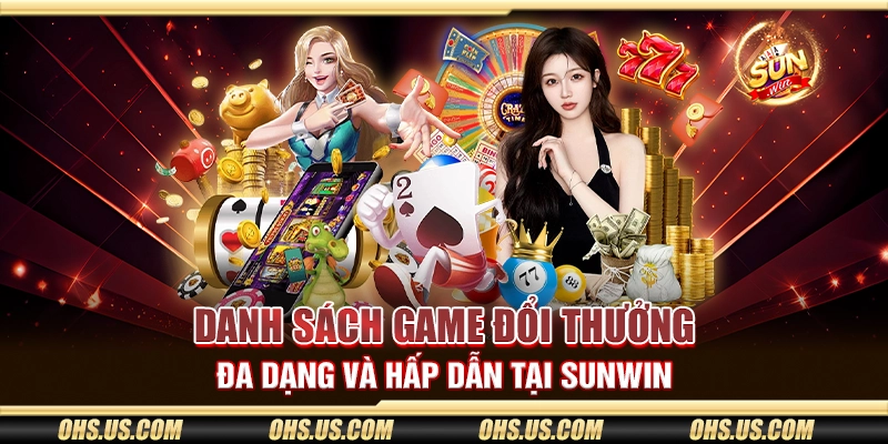 Danh sách game đổi thưởng đa dạng và hấp dẫn tại Sunwin