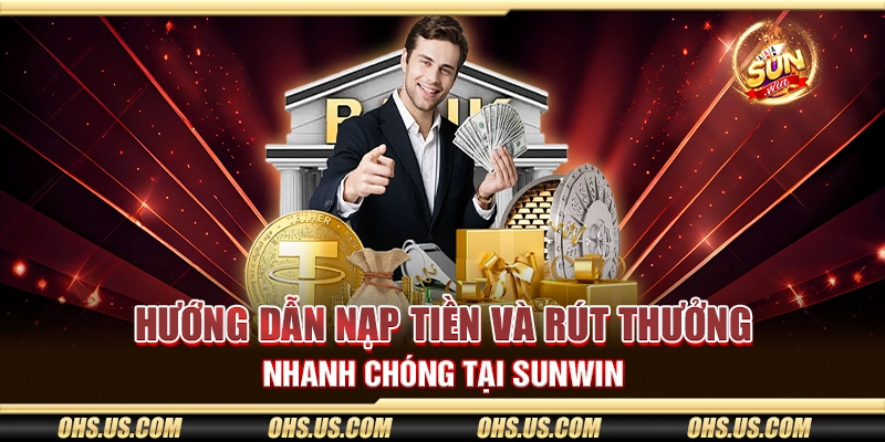 Hướng dẫn nạp tiền và rút thưởng nhanh chóng tại Sunwin